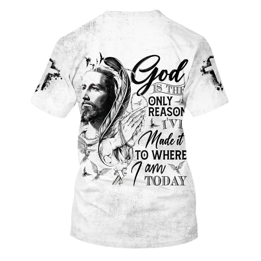 God Is The Only Reason I've Made It To Where I Am Today Jesus 3d All Over Print Shirt - Christian 3d Shirts For Men Women